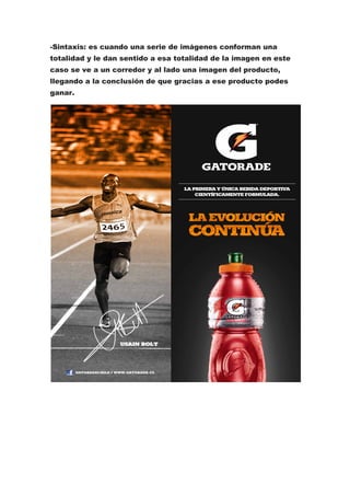 -Sintaxis: es cuando una serie de imágenes conforman una
totalidad y le dan sentido a esa totalidad de la imagen en este
caso se ve a un corredor y al lado una imagen del producto,
llegando a la conclusión de que gracias a ese producto podes
ganar.
 