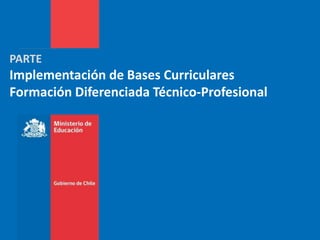 PARTE
Implementación de Bases Curriculares
Formación Diferenciada Técnico-Profesional
 