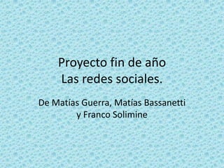 Proyecto fin de año
    Las redes sociales.
De Matías Guerra, Matías Bassanetti
        y Franco Solimine
 