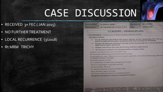 CASE DISCUSSION
▪ RECEIVED 3× FEC ( JAN 2015)
▪ NO FURTHERTREATMENT
▪ LOCAL RECURRENCE (3/2018)
▪ Rt MRM TRICHY
 