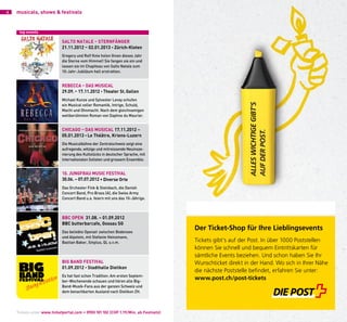 4   musicals, shows & festivals


     top events

                            Salto natale – SternFänGer
                            21.11.2012 – 02.01.2013 • Zürich-Kloten
                            Gregory und Rolf Knie holen Ihnen dieses Jahr
                            die Sterne vom Himmel! Sie fangen sie ein und
                            lassen sie im Chapiteau von Salto Natale zum
                            10-Jahr-Jubiläum hell erstrahlen.


                            reBeCCa – DaS MuSiCal
                            29.09. – 17.11.2012 • theater St. Gallen
                            Michael Kunze und Sylvester Levay schufen
                            ein Musical voller Romantik, Intrige, Schuld,
                            Macht und Ohnmacht. Nach dem gleichnamigen
                            weltberühmten Roman von Daphne du Maurier.


                            CHiCaGo – DaS MuSiCal 17.11.2012 –
                            05.01.2013 • le théâtre, Kriens-luzern
                            Die Musicalbühne der Zentralschweiz zeigt eine
                            aufregende, witzige und mitreissende Neuinsze-
                            nierung des Kultstücks in deutscher Sprache, mit
                            internationalen Solisten und grossem Ensemble.


                            10. JunGFrau MuSiC FeStiVal
                            30.06. – 07.07.2012 • Diverse orte
                            Das Orchester Fink & Steinbach, die Danish
                            Concert Band, Pro Brass (A), die Swiss Army
                            Concert Band u.a. feiern mit uns das 10-Jährige.



                            BBC open 31.08. – 01.09.2012
                            BBC butterbarcafe, Gossau SG
                            Das beliebte Openair zwischen Bodensee
                                                                                    Der Ticket-Shop für Ihre Lieblingsevents
                            und Alpstein, mit Stefanie Heinzmann,
                            Bastian Baker, Sinplus, QL u.v.m.                       Tickets gibt‘s auf der Post. In über 1000 Poststellen
                                                                                    können Sie schnell und bequem Eintrittskarten für
                                                                                    sämtliche Events beziehen. Und schon haben Sie Ihr
                            BiG BanD FeStiVal                                       Wunschticket direkt in der Hand. Wo sich in Ihrer Nähe
                            01.09.2012 • Stadthalle Dietikon
                                                                                    die nächste Poststelle beﬁndet, erfahren Sie unter:
                            Es hat fast schon Tradition: Am ersten Septem-
                            ber-Wochenende schauen und hören alle Big-
                                                                                    www.post.ch/post-tickets
                            Band-Musik-Fans aus der ganzen Schweiz und
                            dem benachbarten Ausland nach Dietikon ZH.




    Tickets unter www.ticketportal.com • 0900 101 102 (CHF 1.19/Min. ab Festnetz)
 