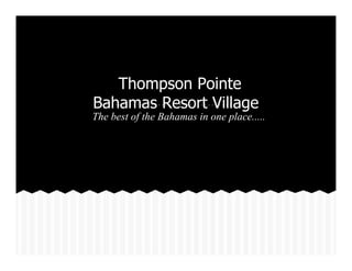 Thompson Pointe
Bahamas Resort Village

The best of the Bahamas in one place.....

 
