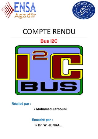 COMPTE RENDU
Bus I2C
Réalisé par :
Mohamed Zarboubi
Encadré par :
Dr. W. JENKAL
 