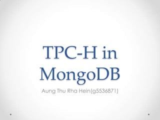 TPC-H in
MongoDB
Aung Thu Rha Hein(g5536871)
 