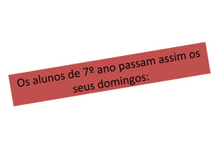 Os alunos de 7º ano passam assim os seus domingos: 