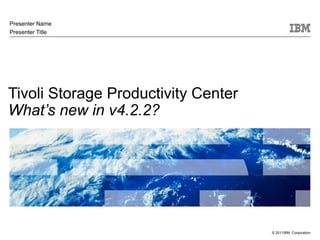 Presenter Name
Presenter Title




Tivoli Storage Productivity Center
What’s new in v4.2.2?




                                     © 2011IBM Corporation
 
