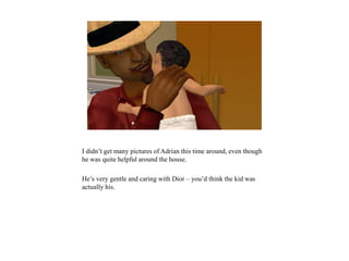 I didn’t get many pictures of Adrian this time around, even though
he was quite helpful around the house.
He’s very gentle and caring with Dior – you’d think the kid was
actually his.
 