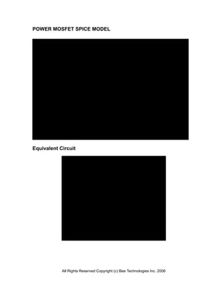POWER MOSFET SPICE MODEL
.SUBCKT M8203_pr D G S
CGD 1 G 1.575n
R1 1 G 10MEG
S1 1 D G D SMOD1
D1 2 D DGD
R2 D 2 10MEG
S2 2 G D G SMOD1
M1 D G S S TPC8203_ME
.MODEL SMOD1 VSWITCH( VON=0V VOFF=-10mV RON=1m ROFF=1E12)
.MODEL DGD D( CJO=6.323E-10 M=.3623 VJ=.7643 )
.MODEL TPC8203_ME NMOS
+ LEVEL=3 L=1.9200E-6 W=.5173 KP=203.63E-6
+ RS=10.0E-3 RD=1.642E-3 VTO=2.2358 RDS=3.0E6
+ TOX=80.000E-9 CGSO=268.98E-11 CGDO=7.33E-12
+ CBD=1.0640E-9 MJ=.8609 PB=1.2903
+ RG=19 RB=1 GAMMA=0 ETA=50.0E-3 KAPPA=0
.ENDS
*****MOSFET PROFESSIONAL MODEL*****
Equivalent Circuit
S
DGD
G
R2
10MEG
R1
10M CGD
+
-
+
-
S1
S
D
Q1
+
-
+
-
S2
S
All Rights Reserved Copyright (c) Bee Technologies Inc. 2006
 