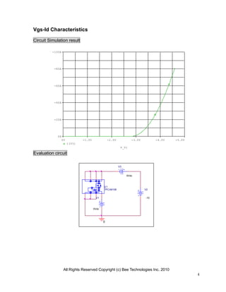All Rights Reserved Copyright (c) Bee Technologies Inc. 2010
4
V1
0Vdc
V2
-10
0
V3
0Vdc
U1
TPCA8108
V_V1
0V -1.0V -2.0V -3.0V -4.0V -5.0V
I(V3)
0A
-20A
-40A
-60A
-80A
-100A
Vgs-Id Characteristics
Circuit Simulation result
Evaluation circuit
 