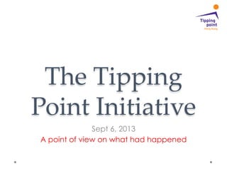 The  Tipping  
Point  Initiative	
Sept 6, 2013
A point of view on what had happened

 