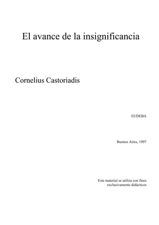 El avance de la insignificancia
Cornelius Castoriadis
EUDEBA
Buenos Aires, 1997
Este material se utiliza con fines
exclusivamente didácticos
 