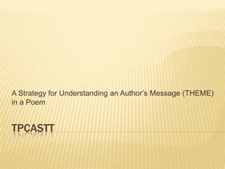 A Strategy for Understanding an Author’s Message (THEME)
in a Poem


TPCASTT
 