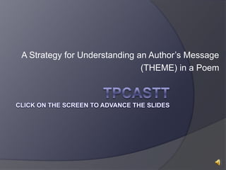 TPCASTT  click on the Screen to advance the slides A Strategy for Understanding an Author’s Message  (THEME) in a Poem 