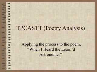 TPCASTT (Poetry Analysis) Applying the process to the poem, “When I Heard the Learn’d Astronomer”  