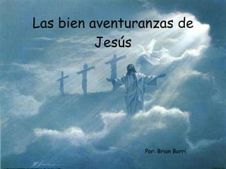 Las bien aventuranzas de Jesús Por: Brian Borri 
