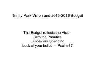 Trinity Park Vision and 2015-2016 Budget
 
The Budget reﬂects the Vision
Sets the Priorities
Guides our Spending
Look at your bulletin - Psalm 67
 