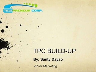 TPC BUILD-UP 
By: Santy Dayao 
VP for Marketing 
 