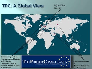 HQ in UK &
                        Prague




European operations
centred around Prague
and UK with                          Global consultants
consultants also in                  in
Warsaw, Rome, Athens                 Moscow, Dubai, Ind
& Bratislava                         ia & Melbourne
 
