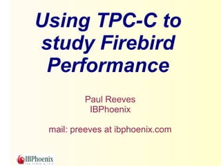 Using TPC-C to 
study Firebird 
Performance 
Paul Reeves 
IBPhoenix 
mail: preeves at ibphoenix.com 
 
