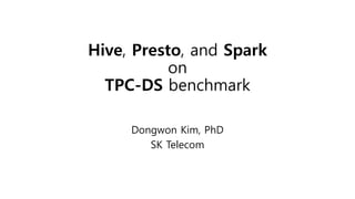 Hive, Presto, and Spark
on
TPC-DS benchmark
Dongwon Kim, PhD
SK Telecom
 