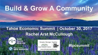 Tahoe Economic Summit | October 30, 2017
Rachel Arst McCullough
Build & Grow A Community
#tpcsummit
 