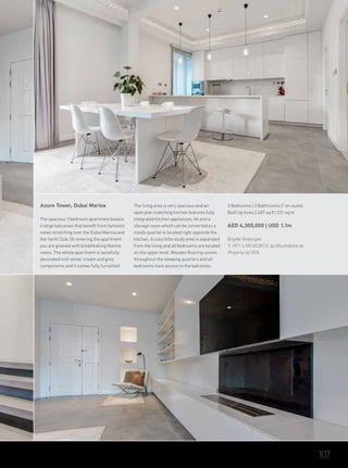 Azure Tower, Dubai Marina
The spacious 3 bedroom apartment boasts
4 large balconies that benefit from fantastic
views stretching over the Dubai Marina and
the Yacht Club. On entering the apartment
you are greeted with breathtaking Marina
views. The whole apartment is tastefully
decorated with white, cream and grey
components and it comes fully furnished.
The living area is very spacious and an
open plan matching kitchen features fully
integrated kitchen appliances. An extra
storage room which can be converted to a
maids quarter is located right opposite the
kitchen. A cosy little study area is separated
from the living and all bedrooms are located
on the upper level. Wooden flooring comes
throughout the sleeping quarters and all
bedrooms have access to the balconies.
3 Bedrooms | 3 Bathrooms (1 en-suite)
Built Up Area 2,487 sq ft | 231 sq m
AED 4,300,000 | USD 1.1m
Brigitte Tenbergen
T: +971 4 550 8338 | E: tpc@luxhabitat.ae
Property ref 3076
107
 