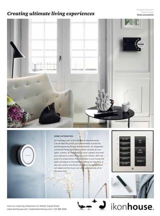 Creating ultimate living experiences
Designer furniture
Home cinema
Home automation
www.ikonhouse.com | dubai@ikonhouse.com | 04 388 1848
Visit our inspiring showroom on Sheikh Zayed Road
 