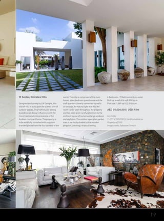 W Sector, Emirates Hills
Designed exclusively by LW Designs, this
stylish villa is built upon the client's love of
outdoor spaces. This home fuses strong
Scandinavian design influences with the
more traditional interpretations of the
Arabian courtyard home. The property is
to be sold fully furnished with exquisite
branded pieces from the four corners of the
world. The villa is comprised of the main
house, a two bedroom guesthouse and the
staff quarters cleverly connected by walls
or terraces. he natural light that fills the
room can be seen throughout the property
and has been given careful attention by the
architect by use of numerous large windows
and skylights. The outdoor open plan garden
area is perfectly shaded by the wooden
pergolas, creating a tropical feeling.
6 Bedrooms | 7 Bathrooms (6 en-suite)
Built up area 8,616 sq ft |800 sq m
Plot size 21,689 sq ft | 2,014 sq m
AED 35,000,000 | USD 9.5m
Ian Kirkby
T: +971 4 550 8338 | E: tpc@luxhabitat.ae
Property ref 3005
Image credits: Sebastian Tontsch
119
 