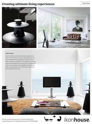 Creating ultimate living experiences
Designer furniture
Home cinema
Home automation
www.ikonhouse.com | dubai@ikonhouse.com | 04 388 1848
Visit our inspiring showroom on Sheikh Zayed Road
 