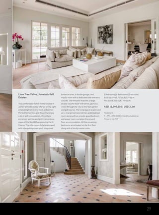 Lime Tree Valley, Jumeirah Golf
Estates
This comfortable family home located in
Jumeirah Golf Estates offers a lovely, light
emanating from every nook and corner.
Perfect for families and those that enjoy
a bit of golf on weekends, this villa is
extremely well located with tremendous
views of the World Championship Earth
Course. The villa comes fully landscaped
with a bespoke private pool, integrated
barbecue area, a double garage, and
maid’s room with a dedicated side entrance
outside. The entrance features a large,
double volume foyer with direct, glorious
views through the villa to the rear garden
and golf course. The living space is open and
airy. A large Siematic kitchen and breakfast
room along with an ensuite guest bedroom
and power room complete the ground
floor accommodation. All the remaining
bedrooms are situated on the first floor
along with a family master suite.
5 Bedrooms | 6 Bathrooms (5 en-suite)
Built Up Area 5,701 sq ft | 529 sq m
Plot Size 8,500 sq ft | 789 sq m
AED 12,000,000 | USD 3.2m
Paul Clark
T: +971 4 550 8338 | E: tpc@luxhabitat.ae
Property ref 2117
29
 