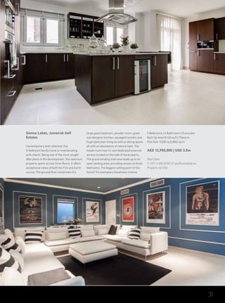 Sienna Lakes, Jumeirah Golf
Estates
Contemporary and collected, this
5-bedroom family home is reverberating
with charm. Being one of the most sought
after plans in the development, this spacious
property spans across three floors. It offers
exceptional views of both the Fire and Earth
course. The ground floor comprises of a
large guest bedroom, powder room, great
size designer kitchen, equipped laundry and
huge open plan living as well as dining space
all with an abundance of natural light. The
maids room has it’s own dedicated external
access located on the side of the property.
The grand winding staircase leads up to an
open landing area, providing access to three
bedrooms. The biggest selling point of this
home? It’s exemplary basement cinema.
5 Bedrooms | 6 Bathrooms (5 ensuite)
Built Up Area 8,140 sq ft | 756sq m
Plot Size 9,500 sq ft |882 sq m
AED 12,950,000 | USD 3.5m
Paul Clark
T: +971 4 550 8338 | E: tpc@luxhabitat.ae
Property ref 2336
31
 