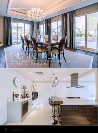 WITH ITS STUNNING DESIGN AND GENEROUS SIZE, THIS VILLA ON THE
PALM OOZES CHARM.
CASTLE ON THE SANDS
ONLY THE FINEST
OFFERING A SERENE SETTING AND EXCELLENT DESIGN, THIS VILLA IN
VICTORY HEIGHTS IS HIGHLY COVETABLE
32	 WWW.LUXHABITAT.AE
GOLF CLUB RETREATS
 