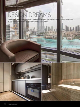 DESIGNED BY FASHION GIANT ARMANI, HERE’S AN APARTMENT THAT MAKES A
BOLD STATEMENT IN A DISTINGUISHED ADDRESS.
DESIGN DREAMS
62	 WWW.LUXHABITAT.AE
LUXURY CONDOMINIUMS
 