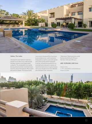 Hattan, The Lakes
This beautiful seven bedroom villa has a
full golf course view. As you walk through
the gates, prepare to be transported by
tranquility. This villa benefits from marble
flooring and several other tastefully chosen
luxurious extras.The large plot offers a great
play area for children. The massive living
room area on the ground floor has access
to an oustide terrace, a well maintained
large garden as well as a pool and a garden
patio which can be used for barbeques
or parties. All bedrooms benefit from en-
suite bathrooms and walk-in closets. An
impressive family home in a great location
with a rare, full golf course view, definitely
one of the best in the community.
7 Bedrooms | 7 Bathrooms (6 en-suite)
Built Up Area 8,100 sq ft | 752 sq m
Plot Size 11,561 sq ft | 1074 sq m
AED 19,950,000 | USD 5.4m
Sally Ann Ghai
T: +971 4 550 8338 | E: tpc@luxhabitat.ae
Property ref 2065
93
 