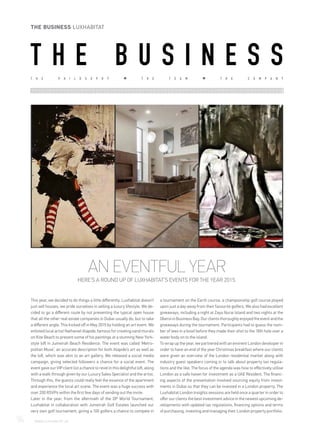 This year, we decided to do things a little differently. Luxhabitat doesn’t
just sell houses, we pride ourselves in selling a luxury lifestyle. We de-
cided to go a different route by not presenting the typical open house
that all the other real estate companies in Dubai usually do, but to take
a different angle. This kicked off in May 2015 by holding an art event. We
enlisted local artist Nathaniel Alapide, famous for creating sand murals
on Kite Beach to present some of his paintings at a stunning New York-
style loft in Jumeirah Beach Residence. The event was called ‘Metro-
politan Muse’, an accurate description for both Alapide’s art as well as
the loft, which was akin to an art gallery. We released a social media
campaign, giving selected followers a chance for a social event. The
eventgaveourVIPclientlistachancetorevelinthisdelightfulloft,along
with a walk through given by our Luxury Sales Specialist and the artist.
Through this, the guests could really feel the essence of the apartment
and experience the local art scene. The event was a huge success with
over 200 RSVPs within the first few days of sending out the invite.
Later in the year, from the aftermath of the DP World Tournament,
Luxhabitat in collaboration with Jumeirah Golf Estates launched our
very own golf tournament, giving a 100 golfers a chance to compete in
a tournament on the Earth course, a championship golf course played
upon just a day away from their favourite golfers. We also had excellent
giveaways, including a night at Zaya Nurai Island and two nights at the
OberoiinBusinessBay.Ourclientsthoroughlyenjoyedtheeventandthe
giveaways during the tournament. Participants had to guess the num-
ber of tees in a bowl before they made their shot to the 18th hole over a
water body on to the island.
To wrap up the year, we partnered with an eminent London developer in
order to have an end of the year Christmas breakfast where our clients
were given an overview of the London residential market along with
industry guest speakers coming in to talk about property tax regula-
tions and the like. The focus of the agenda was how to effectively utilise
London as a safe haven for investment as a UAE Resident. The financ-
ing aspects of the presentation involved sourcing equity from invest-
ments in Dubai so that they can be invested in a London property. The
Luxhabitat London Insights sessions are held once a quarter in order to
offer our clients the best investment advice in the newest upcoming de-
velopments with updated tax regulations, financing options and terms
of purchasing, investing and managing their London property portfolio.
T H E P H I L O S O P H Y T H E T E A M T H E C O M P A N Y
AN EVENTFUL YEAR
HERE’S A ROUND UP OF LUXHABITAT’S EVENTS FOR THE YEAR 2015.
T H E B U S I N E S S
94	 WWW.LUXHABITAT.AE
THE BUSINESS LUXHABITAT
 