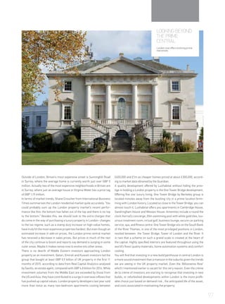 LOOKING BEYOND
THE PRIME
CENTRAL
London now offers evolving prime
real estate.
Outside of London, Britain’s most expensive street is Sunninghill Road
in Surrey, where the average home is currently worth just over GBP 5
million. Actually two of the most expensive neighborhoods in Britain are
in Surrey, where just an average house in Virginia Water has a price tag
of GBP 1.19 million.
In terms of market trends, Shane Croucher from International Business
Times summarises the London residential market quite accurately. ‘You
could probably sum up the London property market’s recent perfor-
mance like this: the bottom has fallen out of the top and there is no top
to the bottom.” Besides this, we should look to the extra charges that
do come in the way of purchasing a luxury property in London- changes
to the tax regime, such as a stamp duty increase on high-value homes,
have truly hit the most expensive properties hardest. But even though an
estimated increase in add-on prices, the London prime central market
has received a decrease in sales prices. But prices in much of the rest
of the city continue to boom and reports say demand is surging in some
outer areas. Maybe it makes sense now to evolve into other areas.
There is no dearth of Middle Eastern investors approaching London
property as an investment. Qatari, Emirati and Kuwaiti investors led the
group that bought at least GBP 5.9 billion of UK property in the first 11
months of 2015, according to data from Real Capital Analytics analysed
by Savills, an estate agent, compared with GBP 4.8 billion for 2014. While
investment volumes from the Middle East are exceeded by those from
the US and Asia, they have contributed to a surge in overseas inflows that
has pushed up capital values. London property developers last year sold
more than twice as many two-bedroom apartments costing between
£650,000 and £1m as cheaper homes priced at about £300,000, accord-
ing to market data obtained by the Guardian.
A quality development offered by Luxhabitat without hiding the pres-
tige in holding a London property is the One Tower Bridge development.
Offering five star luxury living, One Tower Bridge by Berkeley group is
located minutes away from the bustling city in a prime location brim-
ming with London history. Located so close to the Tower Bridge, you can
almost touch it, Luxhabitat offers you apartments in Cambridge House,
Sandringham House and Wessex House. Amenities include a round the
clock Harrod’s concierge, 20m swimming pool with white gold tiles, lux-
urious treatment room, virtual golf, business lounge, secure car parking
service, spa, and fitness centre. One Tower Bridge sits on the South Bank
of the River Thames, in one of the most privileged positions in London,
nestled between the Tower Bridge, Tower of London and the River. It
is rare that a scheme on such a grand scale is created at the heart of
the capital. Highly specified interiors are featured throughout using the
world’s finest quality materials, home automation systems and comfort
cooling.
You will find that investing in a new build penthouse in central London is
a more sound investment than a mansion in the suburbs given the trends
we are seeing in the UK property market. Even the ‘Billionaires Row’
which I mentioned earlier is vacant for this very reason. Even the crème
de la crème of investors are starting to recognise that investing in new
builds, or refurbished developments within London is the more profit-
able choice just based on demand risk , the anticipated life of the asset,
and costs associated in maintaining the property.
97
 