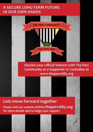 A secure long-term future
in our own hands




             Declare your official interest with The Pars
             Community as a Supporter or Custodian at
                       www.thepars1885.org




Lets move forward together
Please visit our website www.thepars1885.org
for more details and to lodge your support
 