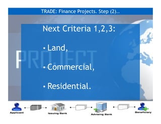TRADE: Finance Projects. Step (2)..
Next Criteria 1,2,3:
• Land,
• Commercial,
• Residential.
 