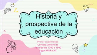 Historia y
prospectiva de la
educación
Primer cuatrimestre
Corvera Antonella
Período de 1700 a 1900
Siglo XVIII a XX
 