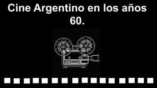 Cine Argentino en los años
60.
 