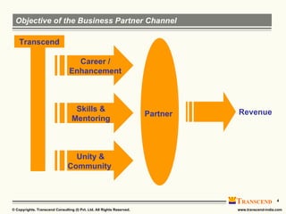Objective of the Business Partner Channel Revenue Transcend Skills & Mentoring Career / Enhancement Partner Unity & Community  