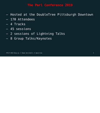 The Perl Conference 2019
— Hosted at the DoubleTree Pittsburgh Downtown
— 170 Attendees
— 4 Tracks
— 45 sessions
— 2 sessi...
