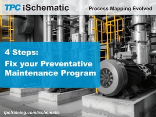 4 Steps:
Fix your Preventative
Maintenance Program
Process Mapping Evolved
tpctraining.com/ischematic
 