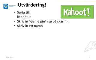 Utvärdering! 
• Surfa till: 
kahoot.it 
• Skriv in ”Game pin” (se på skärm). 
• Skriv in ett namn 
2014-10-29 22 
 