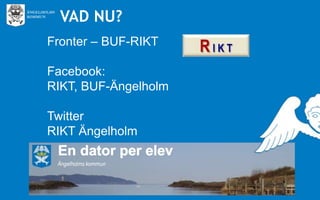 VAD NU?
Fronter – BUF-RIKT
Facebook:
RIKT, BUF-Ängelholm

Twitter
RIKT Ängelholm

 