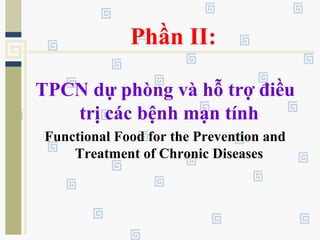 Phần II:
TPCN dự phòng và hỗ trợ điều
trị các bệnh mạn tính
Functional Food for the Prevention and
Treatment of Chronic Diseases
 
