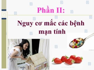 Phần II:
Nguy cơ mắc các bệnh
mạn tính
 