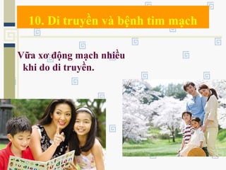 10. Di truyền và bệnh tim mạch
Vữa xơ động mạch nhiều
khi do di truyền.
 