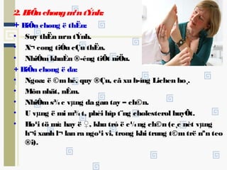 2. BiÕnchøngm¹ntÝnh:
+ BiÕn chøng ë thËn:
• Suy thËn m·n tÝnh.
• X¬ cøng tiÓu cÇu thËn.
• NhiÔmkhuÈn ®­êng tiÕt niÖu.
+ BiÕn chøng ë da:
• Ngøa: ë ©mhé, quy ®Çu, cã xu h­íng Lichen ho¸.
• Môn nhät, nÊm.
• NhiÔms¾c vµng da gan tay – ch©n.
• U vµng ë mi m¾t, phèi hîp t¨ng cholesterol huyÕt.
• Ho¹i tö mì: hay ë ♀, khu tró ë c¼ng ch©n (c¸c nèt vµng
h¬i xanh l¬ lan ra ngo¹i vi, trong khi trung t©mtrë nªn teo
®i).
 