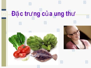 Đ c tr ng c a ung thặ ư ủ ư
 